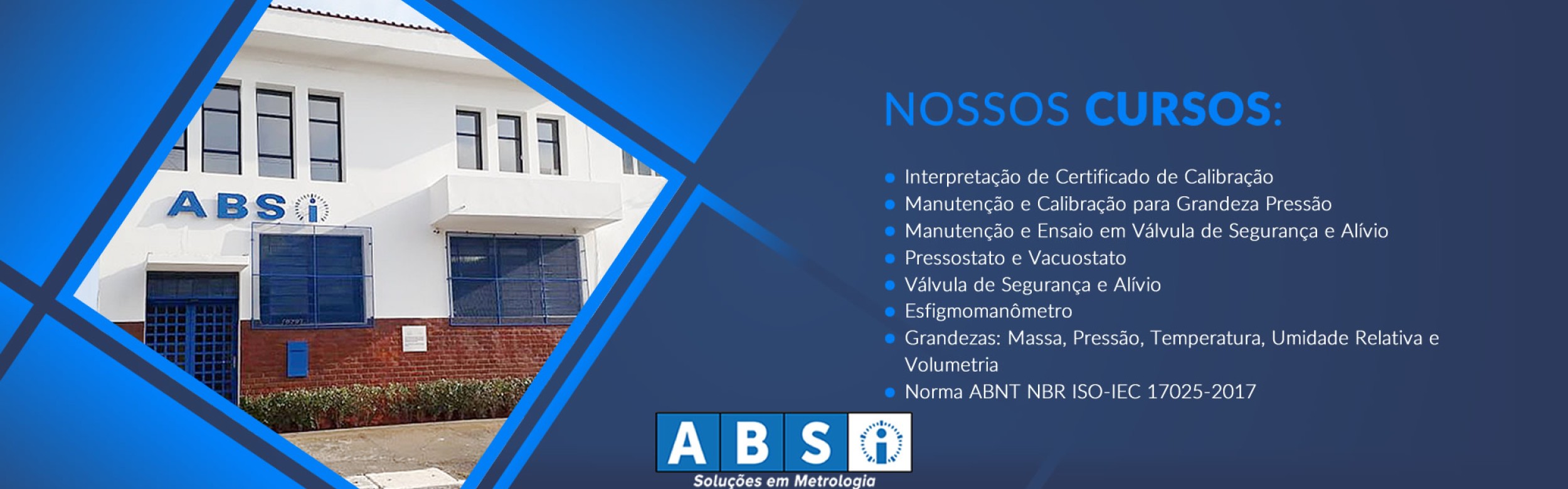 Cursos ABSI:Interpretação de Certificado de Calibração; Manutenção e Calibração para Grandeza Pressão; Manutenção e Ensaio em Válvula de Segurança e Alívio; Pressostato e Vacuostato; Válvula de Segurança e Alívio; Esfigmomanômetro; Grandezas: Massa, Pressão, Temperatura, Umidade Relativa e Volumetria; Norma ABNT NBR ISO-IEC 17025-2017.